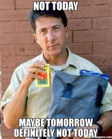 maybe-tomorrow-not-today-meme.jpg