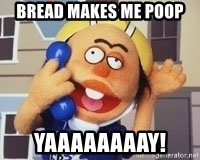 bread-makes-me-poop-yaaaaaaaay.jpg