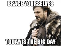 brace-yourselves-today-is-the-big-day.jpg