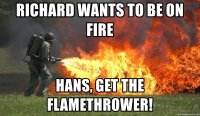 richard-wants-to-be-on-fire-hans-get-the-flamethrower.jpg