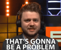 thats-gonna-be-a-problem-uh-oh.gif