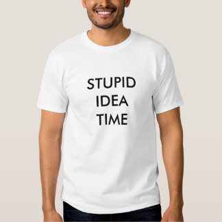 stupid_idea_time_tee_shirt-r6f360334638f473186f6b75d02da8034_jg4de_324.jpg