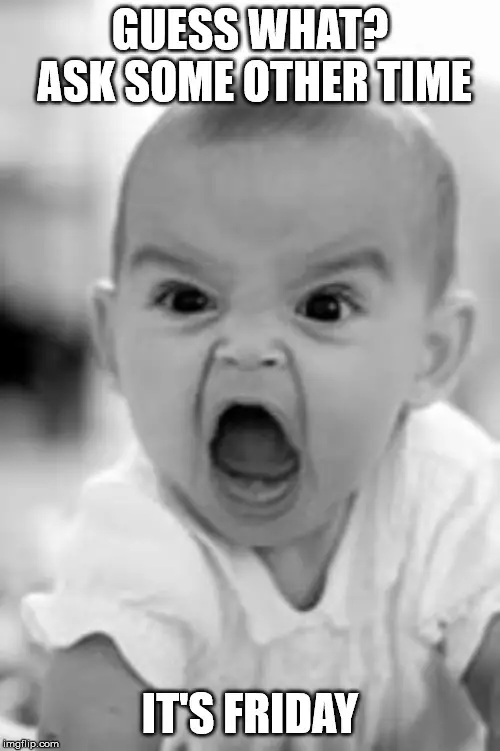 Guess-what.-ask-some-other-time.-Its-Friday.-Angry-baby-meme.jpg